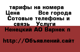 тарифы на номера › Цена ­ 100 - Все города Сотовые телефоны и связь » Услуги   . Ненецкий АО,Варнек п.